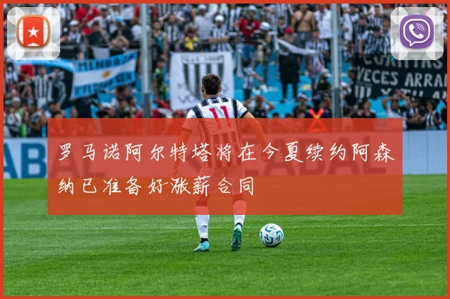 罗马诺阿尔特塔将在今夏续约阿森纳已准备好涨薪合同