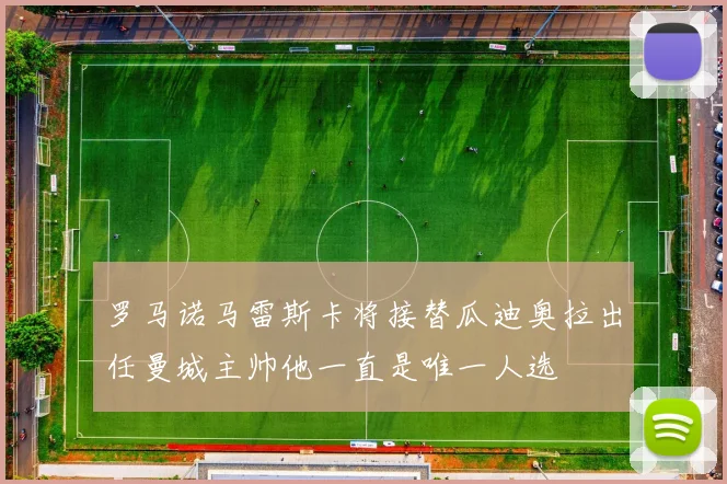 罗马诺马雷斯卡将接替瓜迪奥拉出任曼城主帅他一直是唯一人选